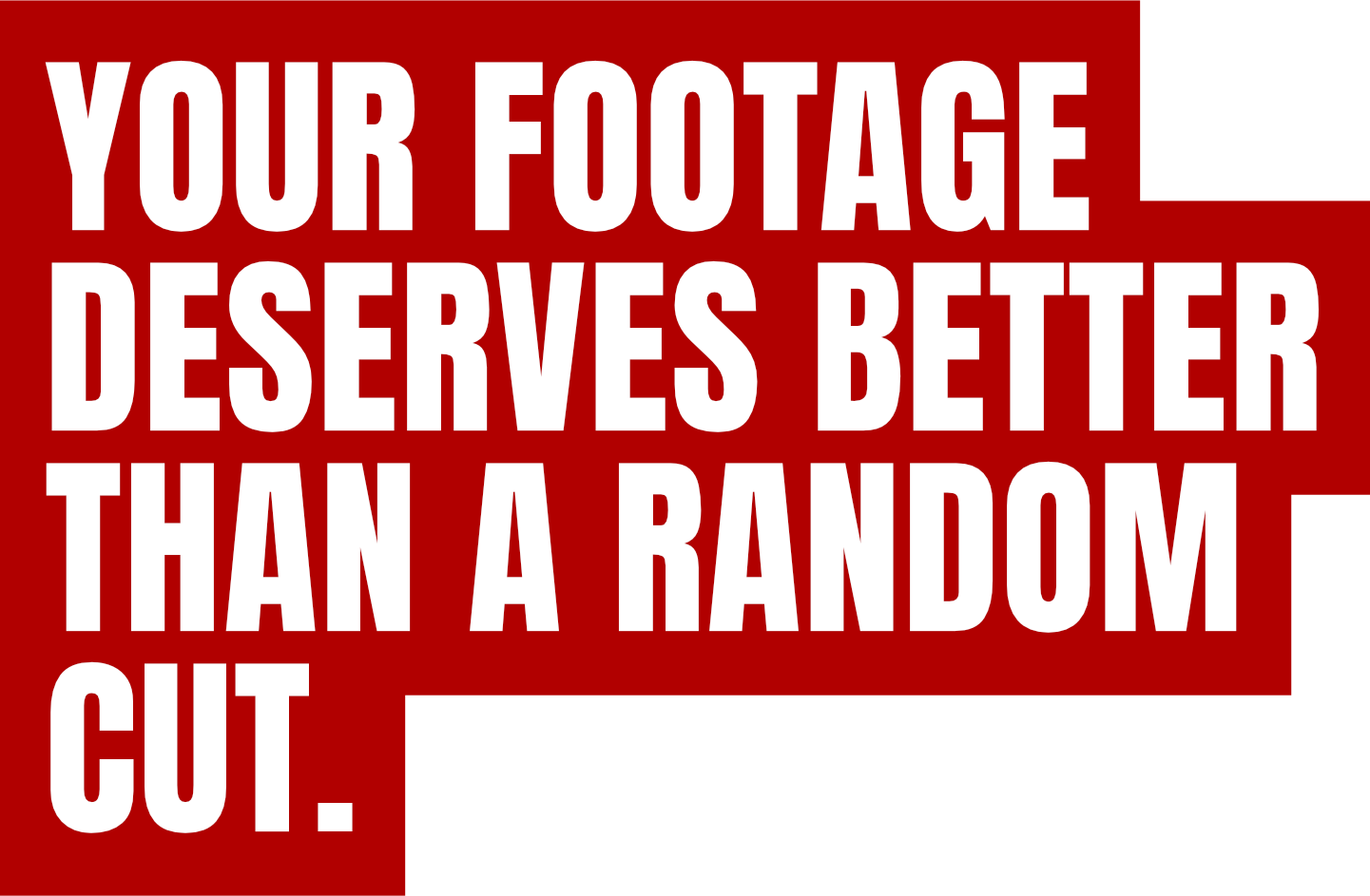 Your footage deserves better than a random cut.